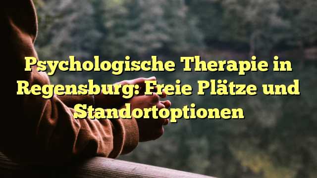 Psychologische Therapie in Regensburg: Freie Plätze und Standortoptionen