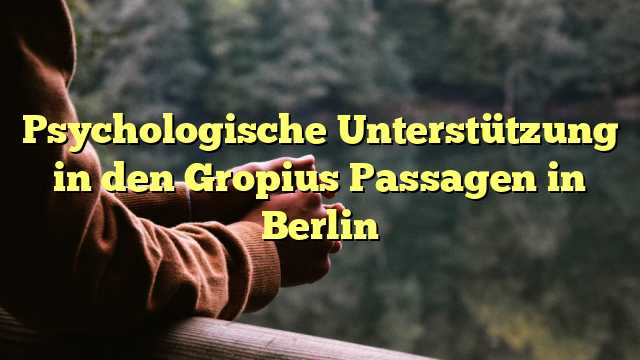 Psychologische Unterstützung in den Gropius Passagen in Berlin