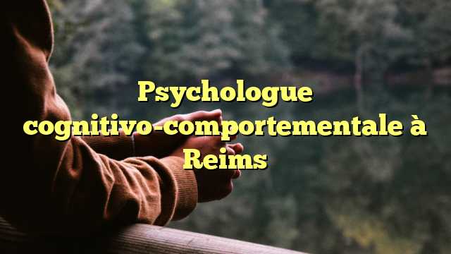Psychologue cognitivo-comportementale à Reims