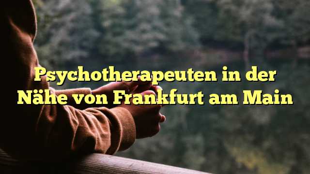Psychotherapeuten in der Nähe von Frankfurt am Main
