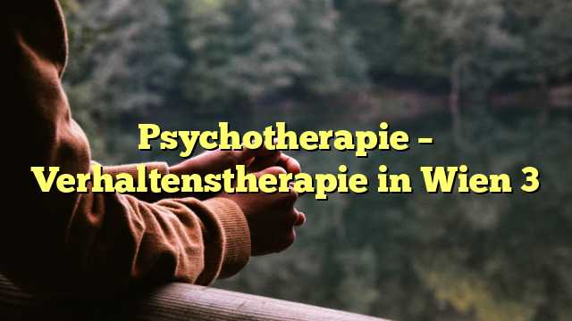 Psychotherapie – Verhaltenstherapie in Wien 3