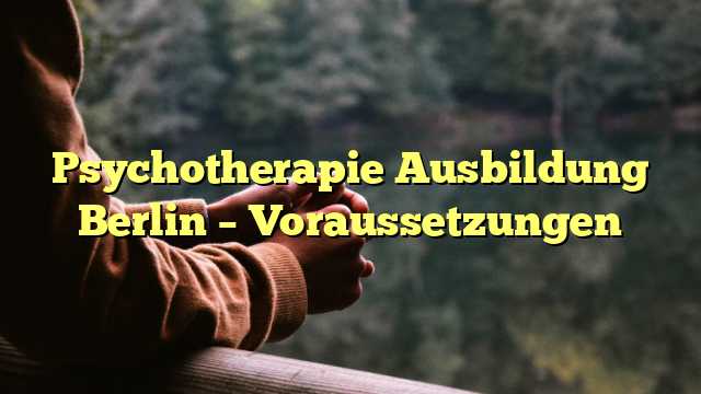 Psychotherapie Ausbildung Berlin – Voraussetzungen