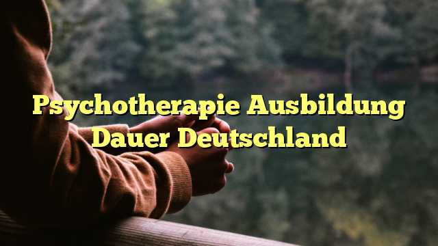 Psychotherapie Ausbildung Dauer Deutschland