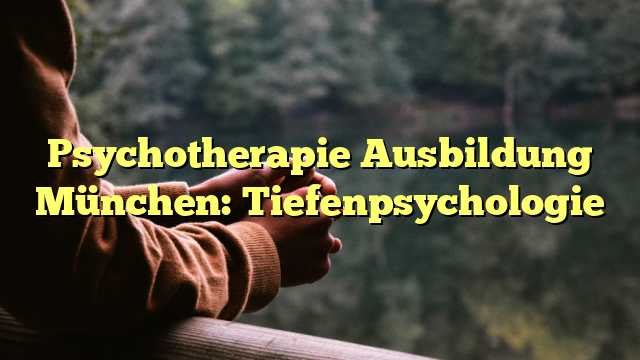 Psychotherapie Ausbildung München: Tiefenpsychologie