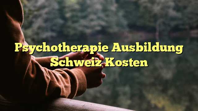 Psychotherapie Ausbildung Schweiz Kosten