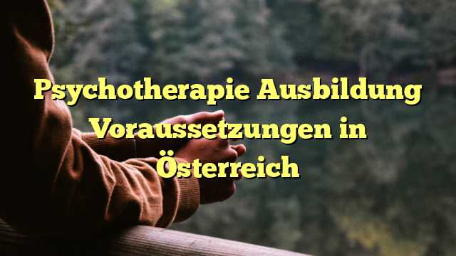 Psychotherapie Ausbildung Voraussetzungen in Österreich