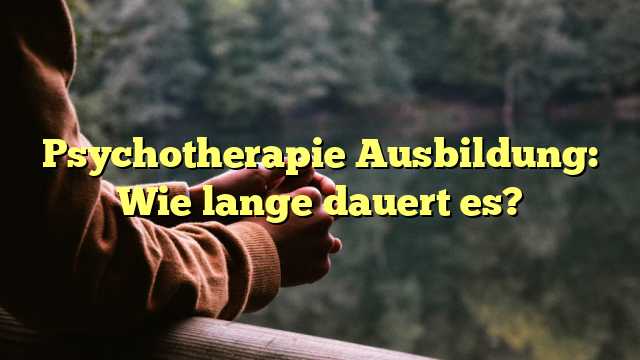 Psychotherapie Ausbildung: Wie lange dauert es?