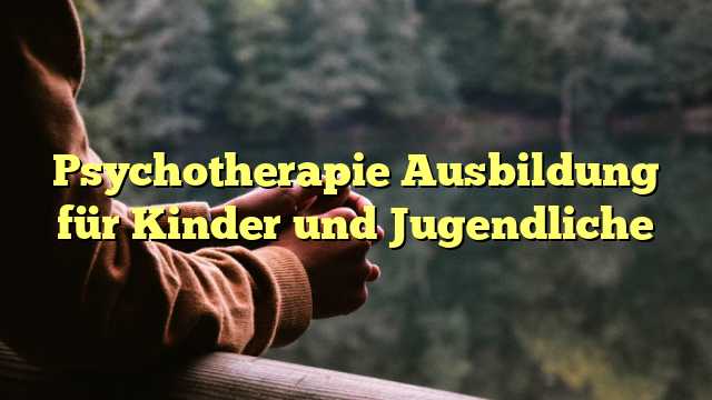 Psychotherapie Ausbildung für Kinder und Jugendliche