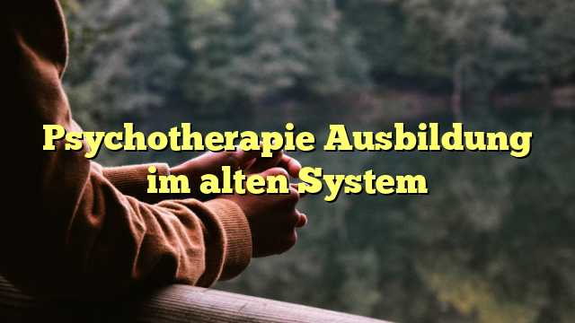 Psychotherapie Ausbildung im alten System