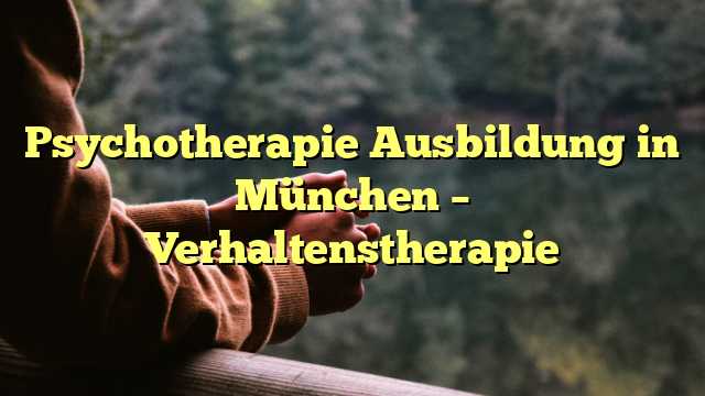 Psychotherapie Ausbildung in München – Verhaltenstherapie