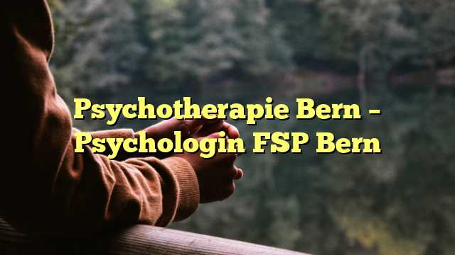 Psychotherapie Bern – Psychologin FSP Bern