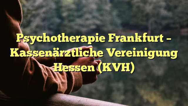 Psychotherapie Frankfurt – Kassenärztliche Vereinigung Hessen (KVH)