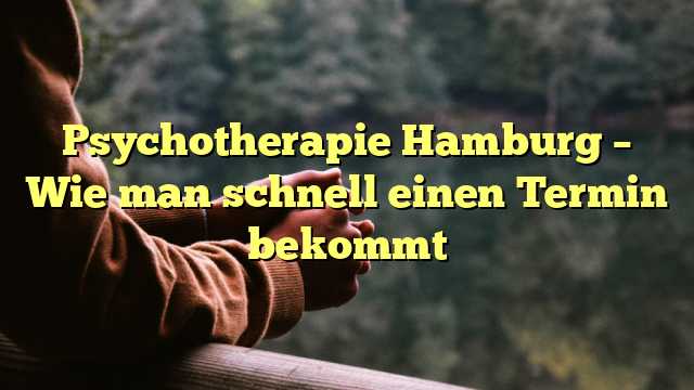 Psychotherapie Hamburg – Wie man schnell einen Termin bekommt