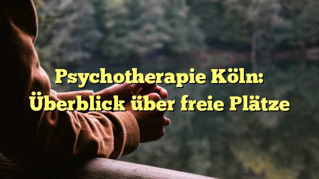 Psychotherapie Köln: Überblick über freie Plätze