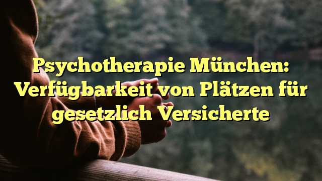 Psychotherapie München: Verfügbarkeit von Plätzen für gesetzlich Versicherte