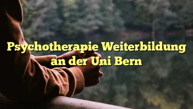 Psychotherapie Weiterbildung an der Uni Bern