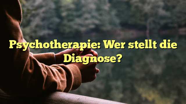 Psychotherapie: Wer stellt die Diagnose?