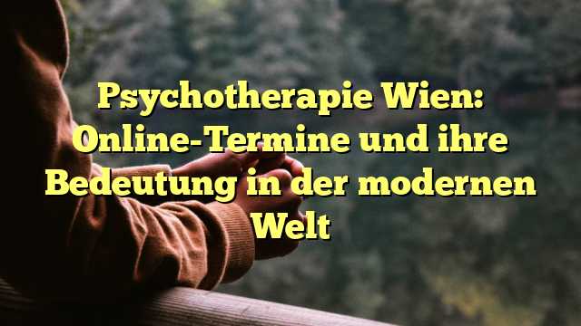 Psychotherapie Wien: Online-Termine und ihre Bedeutung in der modernen Welt