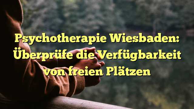 Psychotherapie Wiesbaden: Überprüfe die Verfügbarkeit von freien Plätzen