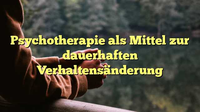 Psychotherapie als Mittel zur dauerhaften Verhaltensänderung