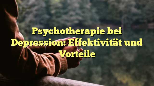 Psychotherapie bei Depression: Effektivität und Vorteile