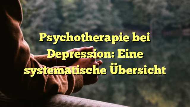 Psychotherapie bei Depression: Eine systematische Übersicht