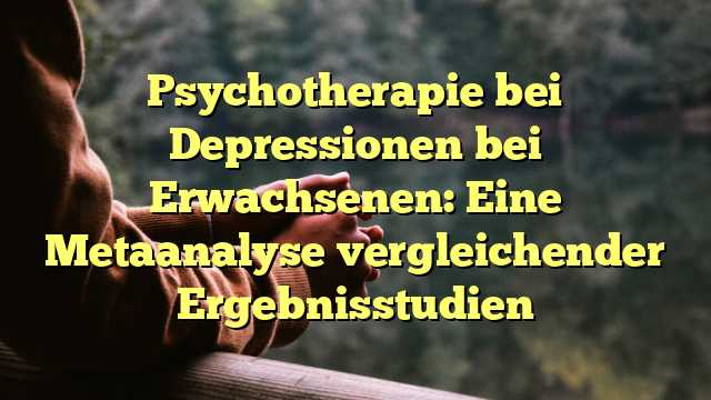 Psychotherapie bei Depressionen bei Erwachsenen: Eine Metaanalyse vergleichender Ergebnisstudien