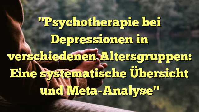 "Psychotherapie bei Depressionen in verschiedenen Altersgruppen: Eine systematische Übersicht und Meta-Analyse"