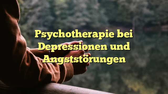 Psychotherapie bei Depressionen und Angststörungen