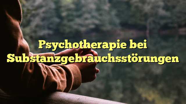 Psychotherapie bei Substanzgebrauchsstörungen