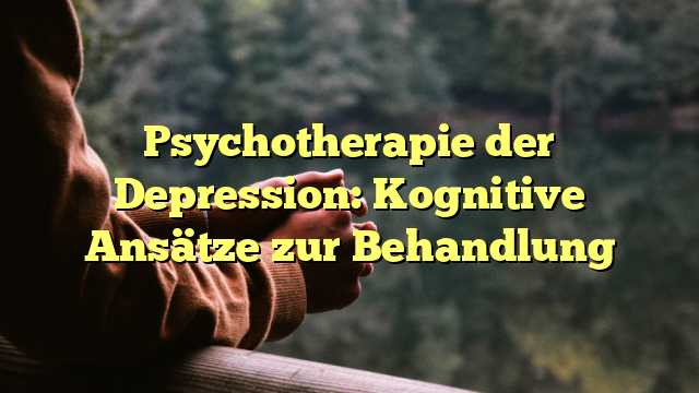 Psychotherapie der Depression: Kognitive Ansätze zur Behandlung