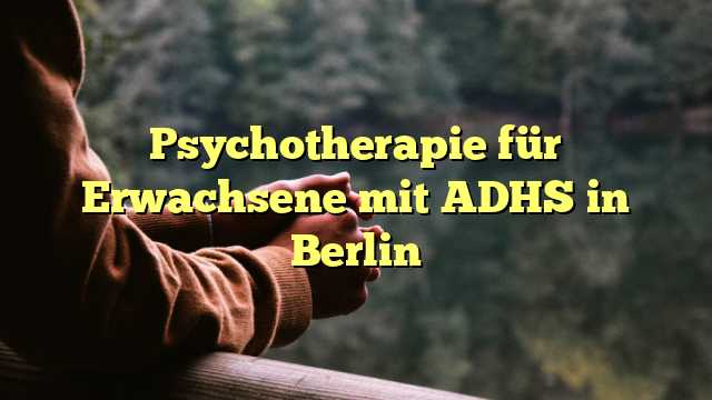 Psychotherapie für Erwachsene mit ADHS in Berlin