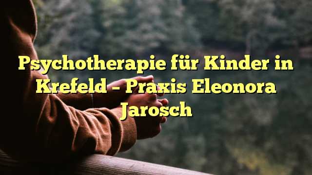 Psychotherapie für Kinder in Krefeld – Praxis Eleonora Jarosch