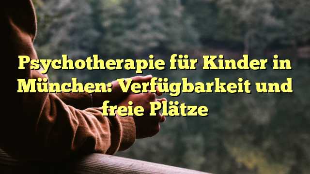 Psychotherapie für Kinder in München: Verfügbarkeit und freie Plätze