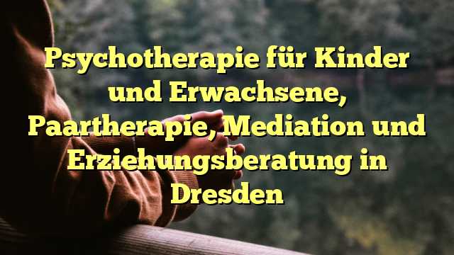 Psychotherapie für Kinder und Erwachsene, Paartherapie, Mediation und Erziehungsberatung in Dresden