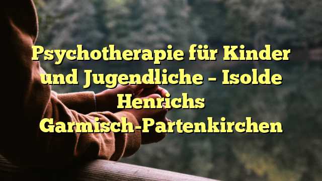 Psychotherapie für Kinder und Jugendliche – Isolde Henrichs Garmisch-Partenkirchen