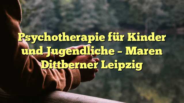 Psychotherapie für Kinder und Jugendliche – Maren Dittberner Leipzig