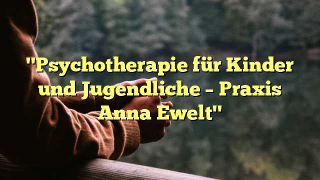 "Psychotherapie für Kinder und Jugendliche – Praxis Anna Ewelt"