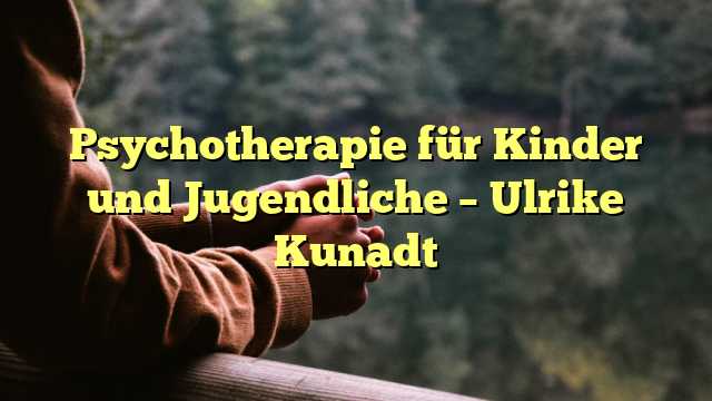 Psychotherapie für Kinder und Jugendliche – Ulrike Kunadt