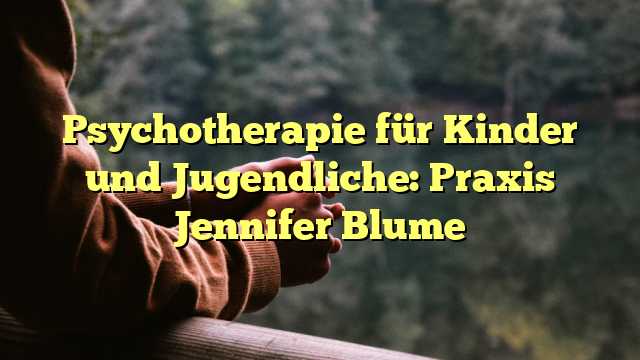 Psychotherapie für Kinder und Jugendliche: Praxis Jennifer Blume