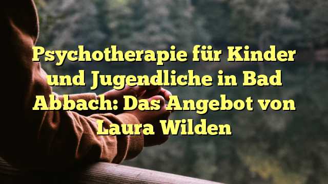Psychotherapie für Kinder und Jugendliche in Bad Abbach: Das Angebot von Laura Wilden