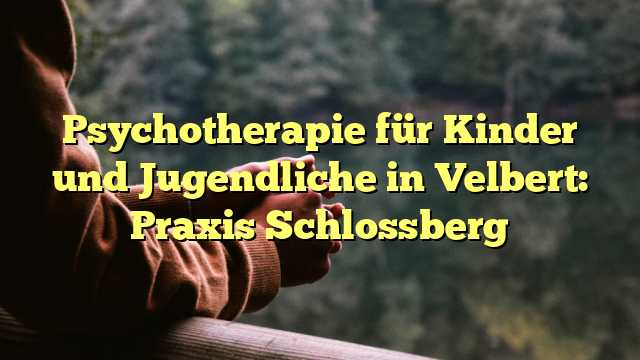 Psychotherapie für Kinder und Jugendliche in Velbert: Praxis Schlossberg