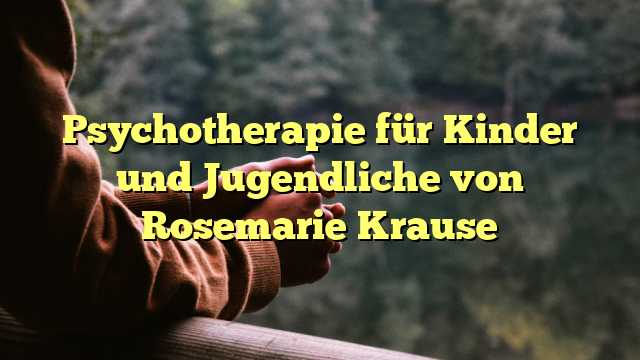 Psychotherapie für Kinder und Jugendliche von Rosemarie Krause
