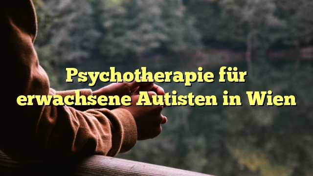 Psychotherapie für erwachsene Autisten in Wien