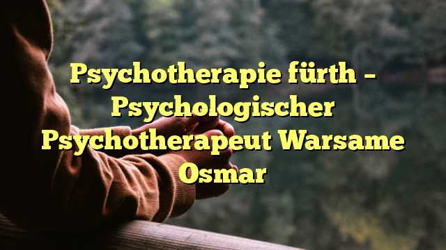 Psychotherapie fürth – Psychologischer Psychotherapeut Warsame Osmar