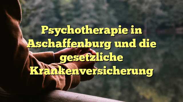 Psychotherapie in Aschaffenburg und die gesetzliche Krankenversicherung