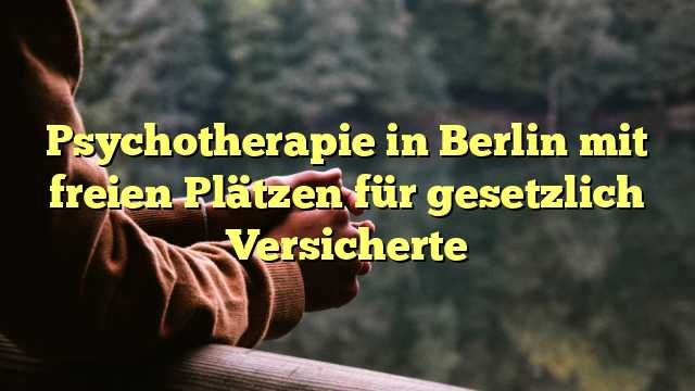 Psychotherapie in Berlin mit freien Plätzen für gesetzlich Versicherte