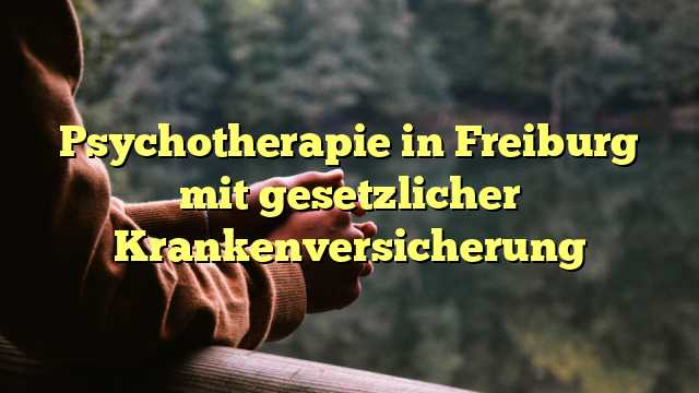 Psychotherapie in Freiburg mit gesetzlicher Krankenversicherung
