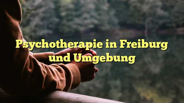 Psychotherapie in Freiburg und Umgebung