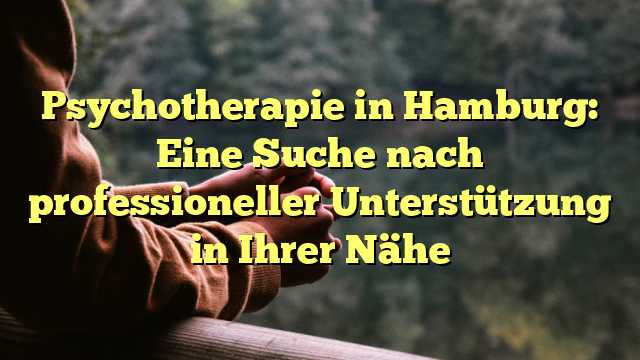 Psychotherapie in Hamburg: Eine Suche nach professioneller Unterstützung in Ihrer Nähe